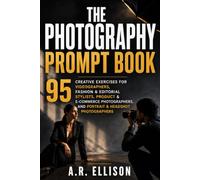 The Ultimate Photography Prompt Book: 95 Creative Exercises for Videographers, Fashion & Editorial Stylists, Product & E-Commerce Photographers, and ... Headshot Photographers (Work Smarter With AI)