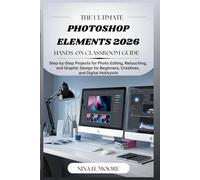 The Ultimate Photoshop Elements 2026 Hands-On Classroom Guide: Step-by-Step Projects for Photo Editing, Retouching, and Graphic Design for Beginners, Creatives, and Digital Hobbyists