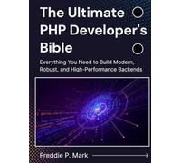 The Ultimate PHP Developer's Bible: Everything You Need to Build Modern, Robust, and High-Performance Backends (Web Programming and Coding)