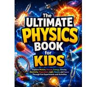 The Ultimate Physics Book for Kids: Explore Motion, Forces, Energy, Gravity, Electricity, Magnetism, Light, Sound, and Space Through Fun Experiments and Activities
