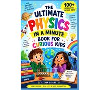 The Ultimate Physics In a Minute Book for Curious Kids: 100+ Fascinating Physics Ideas, Everyday Examples, Fun Facts, and Simple Explanations for Ages 6-12