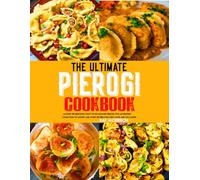 The Ultimate Pierogi Cookbook: Master the Delicious Craft of Homemade Pierogi with an Exciting Collection of Savory and Sweet Recipes for Every Taste and Occasion.