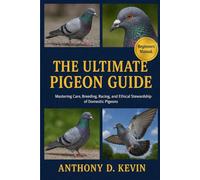 THE ULTIMATE PIGEON GUIDE: Mastering Care, Breeding, Racing, and Ethical Stewardship of Domestic Pigeons