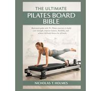 THE ULTIMATE PILATES BOARD BIBLE: Illustrated guide with 70+ Pilates exercises to build core strength, improve balance, flexibility, and achieve full-body fitness for all levels.