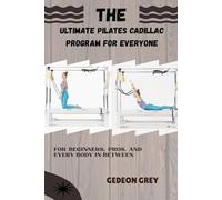THE ULTIMATE PILATES CADILLAC PROGRAM FOR EVERYONE: FOR BEGINNERS, PROS, AND EVERY BODY IN BETWEEN