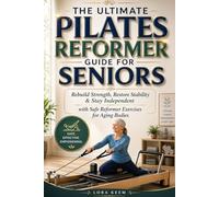 THE ULTIMATE PILATES REFORMER GUIDE FOR SENIORS: Rebuild Strength, Restore Stability & Stay Independent with Safe Reformer Exercises for Aging Bodies