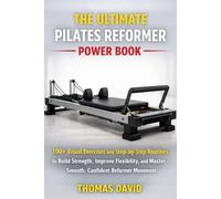 THE ULTIMATE PILATES REFORMER POWER BOOK: 100+ Visual Exercises and Step-by-Step Routines to Build Strength, Improve Flexibility, and Master Smooth, Confident Reformer Movement