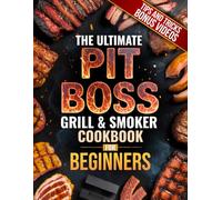 The Ultimate Pit Boss Grill & Smoker Cookbook for Beginners: The Complete Guide to Juicy, Smoky, Crowd-Pleasing BBQ with Pro Smoker Tips, Foolproof Recipes, and Wood-Fired Meals for Any Occasion