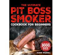 The Ultimate Pit Boss Smoker Cookbook for Beginners: 3000 Days of Foolproof & Smoke-Infused Recipes to Master Your Pit Boss and Become the Undisputed BBQ Hero of Your Neighborhood