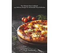 The Ultimate Pizza Cookbook: 434 Delicious Recipes for Homemade Pizza Perfection
