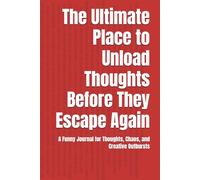 The Ultimate Place to Unload Thoughts Before They Escape Again: A Funny Journal for Thoughts, Chaos, and Creative Outbursts