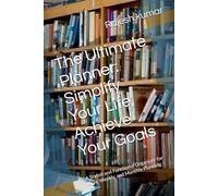 The Ultimate Planner: Simplify Your Life, Achieve Your Goals: A Stylish and Functional Organizer for Daily, Weekly, and Monthly Planning