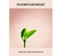 The Ultimate Plant-Based Diet: A Woman'S Guide To Cancer Prevention And Wellness