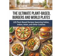 The Ultimate Plant-Based Pizzas, Burgers and World Plates: 125 Plant-Based Recipes Spanning Italian, Indian, Asian, and Other Cuisines (The Grantha Kitchen Series)