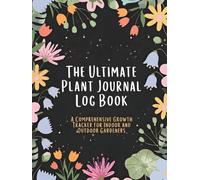 The Ultimate Plant Journal Log Book: a Comprehensive Growth Tracker for Indoor and Outdoor Gardeners: The Essential Companion to Record and Track Every Sprout (100 Pages Hardcover)