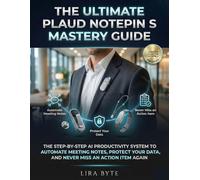 The Ultimate Plaud NotePin S Mastery Guide: The Step-By-Step AI Productivity System to Automate Meeting Notes, Protect Your Data, and Never Miss an Action Item Again (Tech Mastery Bible Series)