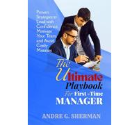 THE ULTIMATE PLAYBOOK FOR FIRST-TIME MANAGER: Proven Strategies to Lead with Confidence, Motivate Your Team, and Avoid Costly Mistakes