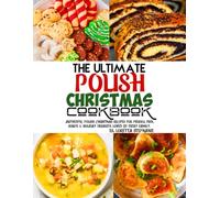 The Ultimate Polish Christmas Cookbook: Authentic Polish Christmas Recipes for Pierogi, Fish, Soups & Holiday Desserts Loved by Every Family.