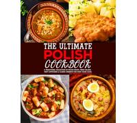 The Ultimate Polish Cookbook: A Traditional Collection of Polish Soups, Fresh Salads, Tasty Appetizers & Classic Desserts for Every Home Cook.