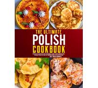 The Ultimate Polish Cookbook: Authentic Polish Recipes with Traditional Flavors, Hearty Comfort Foods, Regional Specialties and Easy Homemade Meals for Every Occasion