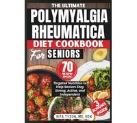 THE ULTIMATE POLYMYALGIA RHEUMATICA DIET COOKBOOK FOR SENIORS: Targeted Nutrition to Help Seniors Stay Strong, Active, and Independent