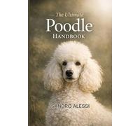 The Ultimate Poodle Handbook: Training, Care, Behavior, Health, and Lifelong Guidance for Toy, Miniature, and Standard Poodles