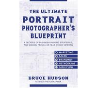 The Ultimate Portrait Photographers Blueprint: 4 Decades of business insight, strategies, and wisdom from a 43-year studio veteran!