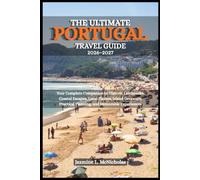 THE ULTIMATE PORTUGAL TRAVEL GUIDE 2026-2027: Your Complete Companion to Historic Landmarks, Coastal Escapes, Local Flavors, Island Getaways, Practical Planning, and Memorable Experiences