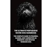 The Ultimate Portuguese Water Dog Handbook: The Complete Guide to Training, Raising, and Caring for an Energetic and Devoted Working Dog