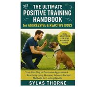 The Ultimate Positve Training Handbook for Aggressive and Reactive Dogs: Train Your Dog To Overcome Aggression & Reactivity Using The Human, Science-Backed Methods For Lasting Results