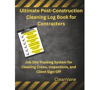 The Ultimate Post-Construction Cleaning Management Log Book: Job Site Tracking System for Contractors, Cleaning Companies and Property Managers