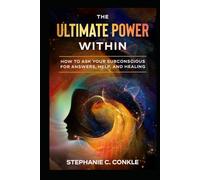The Ultimate Power Within: How to Ask your Subconscious for Answers, Help, and Healing (Stephanie C. Conkle)