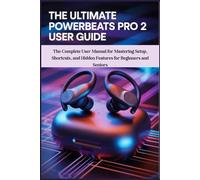 The Ultimate Powerbeats Pro 2 User Guide: The Complete User Manual for Mastering Setup, Shortcuts, and Hidden Features for Beginners and Seniors