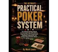 The Ultimate Practical Poker System: The Ultimate Strategy Manual for Tournament No-Limit Hold’em, Heads-Up Play, GTO Fundamentals, Exploitative Adjustments, and Pressure-Based Decision Making