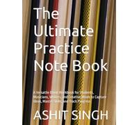 The Ultimate Practice Note Book: A Versatile Blank Workbook for Students, Musicians, Writers, and Creative Minds to Capture Ideas, Master Skills, and Track Progress
