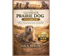 THE ULTIMATE PRAIRIE DOG HANDBOOK: Complete Guide to Prairie Dog Care, Feeding, Habitat, Behavior, Training, Health, and Pet Ownership Tips