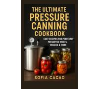 The Ultimate Pressure Canning Cookbook: Easy Recipes for Perfectly Preserved Meats, Veggies & More (All-American Flavors by Sofia Cacao)