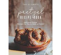 The Ultimate Pretzel Recipe Book: Delicious Pretzel Recipes for You to Make at Home!