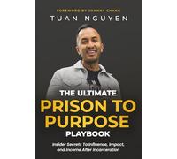 "The Ultimate Prison To Purpose Playbook": "Insider Secrets to Influence, Impact, and Income After Incarceration"