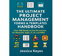 The Ultimate Project Management Forms & Templates Handbook: Over 300 Ready-to-Use Documents for Waterfall, Agile, IT, AI, and PMO Project