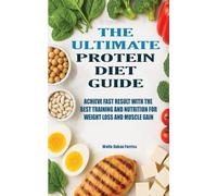 THE ULTIMATE PROTEIN DIET GUIDE: ACHIEVE FAST RESULT WITH THE BEST TRAINING AND NUTRITION FOR WEIGHT LOSS AND MUSCLE GAIN