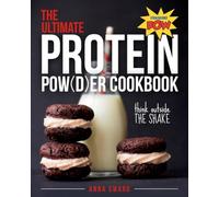 The Ultimate Protein Powder Cookbook: Think Outside the Shake
