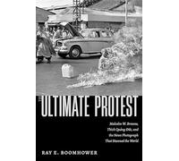The Ultimate Protest: Malcolm W. Browne, Thich Quang Duc, and the News Photograph That Stunned the World