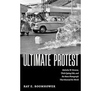 The Ultimate Protest: Malcolm W. Browne, Thích Quảng Đức, and the News Photograph That Stunned the World