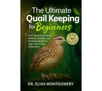 The Ultimate Quail Keeping for Beginners: The Complete Guide to Raising, Feeding, and Breeding Quails for Eggs, Meat, and Enjoyment