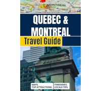 The Ultimate Quebec & Montreal Travel Guide: Four Seasons of French-Canadian Magic, Best Attractions, Updated Itineraries, Walking Tours, and MAPS