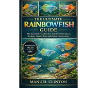 THE ULTIMATE RAINBOWFISH GUIDE: The Essential Handbook to Rainbowfish Science, Ecology, Captive Care, and Global Conservation
