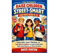 The Ultimate Raise Children Street-Smart for Kids Aged 8-12: Simple Skills, Smart Thinking, and Real-World Confidence to Help Kids Stay Safe, Make Great Choices, and Thrive Anywhere