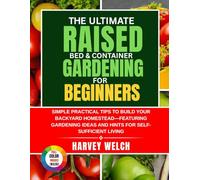 THE ULTIMATE RAISED BED & CONTAINER GARDENING FOR BEGINNERS: SIMPLE PRACTICAL TIPS TO BUILD YOUR BACKYARD HOMESTEAD- FEATURING GARDENING IDEAS AND HINTS FOR SELF- SUFFICIENT LIVING