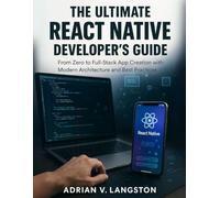The Ultimate React Native Developer’s Guide: From Zero to Full-Stack App Creation with Modern Architecture and Best Practices